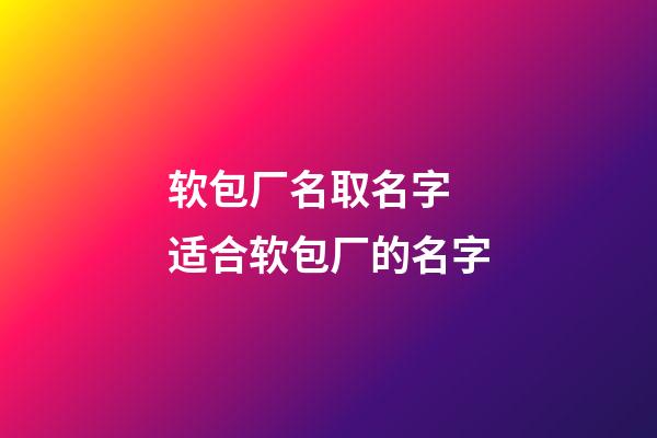 软包厂名取名字 适合软包厂的名字-第1张-公司起名-玄机派